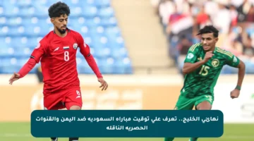 نهائي الخليج.. تعرف على توقيت مباراة السعودية ضد اليمن والقنوات الحصرية الناقلة